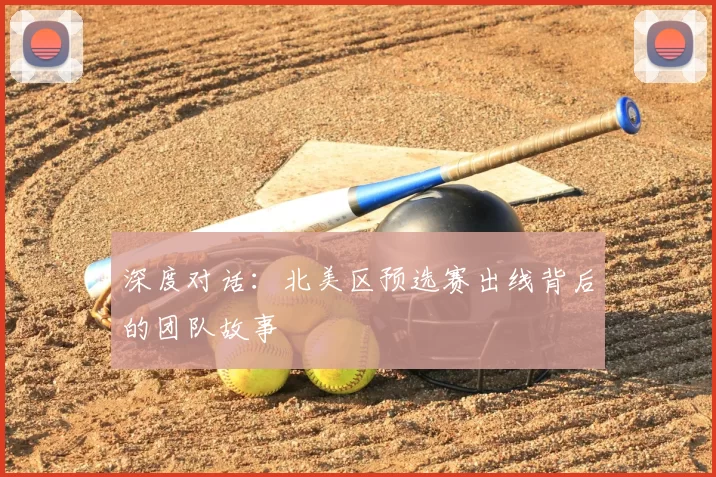 深度对话：北美区预选赛出线背后的团队故事