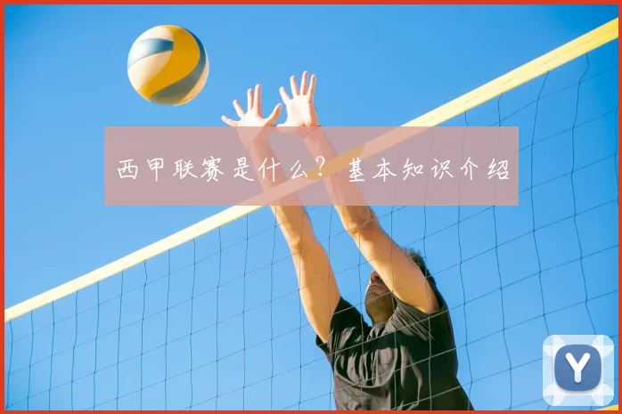 西甲联赛是什么？基本知识介绍
