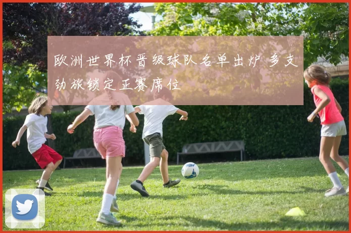 欧洲世界杯晋级球队名单出炉 多支劲旅锁定正赛席位