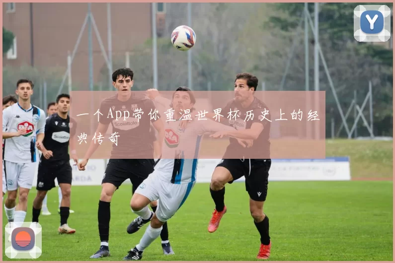 一个App带你重温世界杯历史上的经典传奇