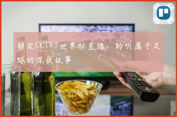 锁定CCTV5世界杯直播,聆听属于足球的深夜故事