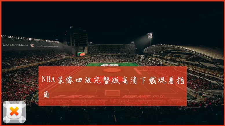 NBA录像回放完整版高清下载观看指南