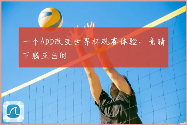 一个App改变世界杯观赛体验,竞猜下载正当时