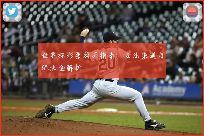 世界杯彩票购买指南:合法渠道与玩法全解析