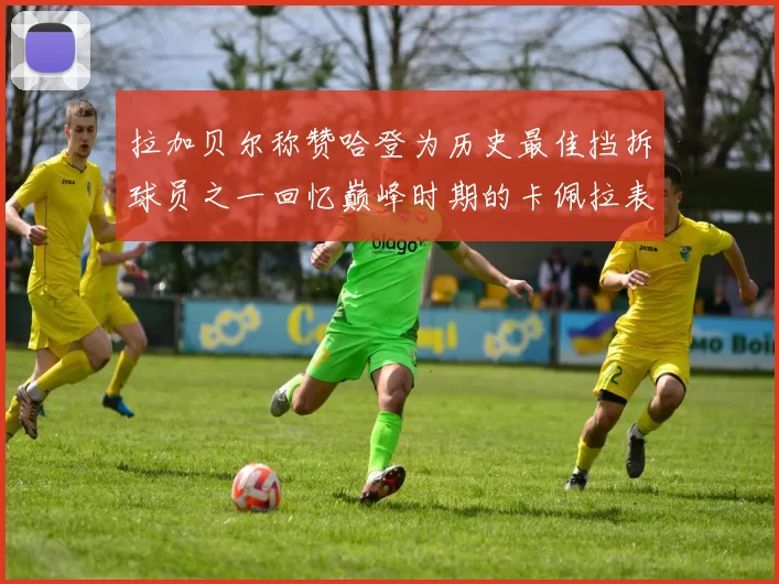 拉加贝尔称赞哈登为历史最佳挡拆球员之一回忆巅峰时期的卡佩拉表现