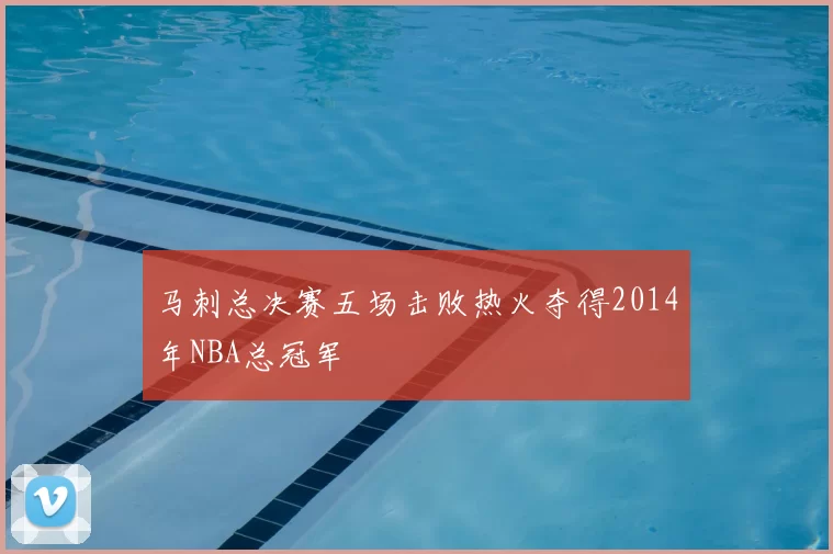 马刺总决赛五场击败热火夺得2014年NBA总冠军