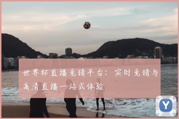世界杯直播竞猜平台:实时竞猜与高清直播一站式体验