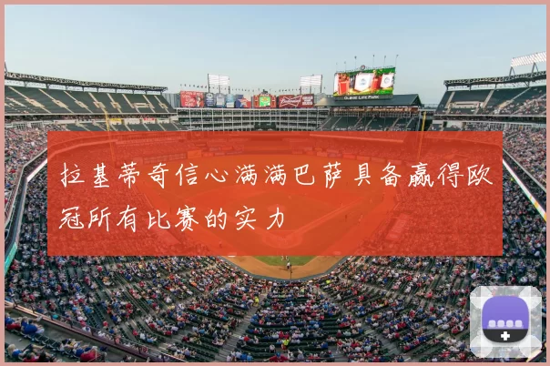 拉基蒂奇信心满满巴萨具备赢得欧冠所有比赛的实力