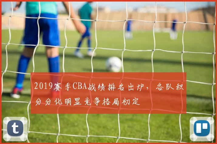 2019赛季CBA战绩排名出炉，各队积分分化明显竞争格局初定