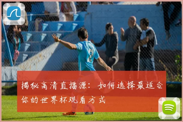 揭秘高清直播源：如何选择最适合你的世界杯观看方式