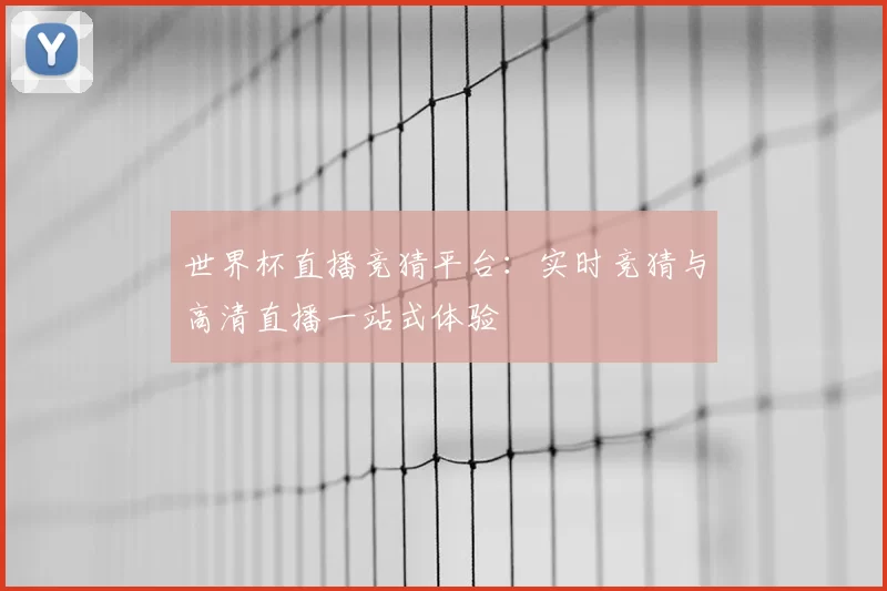 世界杯直播竞猜平台：实时竞猜与高清直播一站式体验