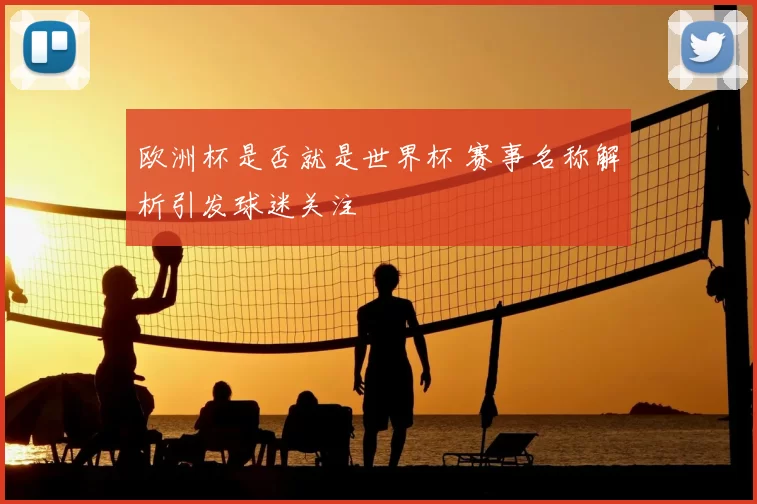 欧洲杯是否就是世界杯 赛事名称解析引发球迷关注