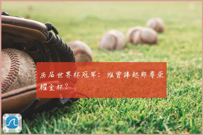 历届世界杯冠军：谁曾捧起那尊荣耀金杯？