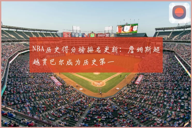 NBA历史得分榜排名更新：詹姆斯超越贾巴尔成为历史第一