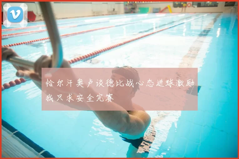 恰尔汗奥卢谈德比战心态进球激励我只求安全完赛