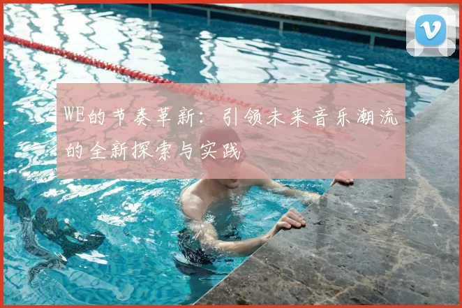WE的节奏革新：引领未来音乐潮流的全新探索与实践