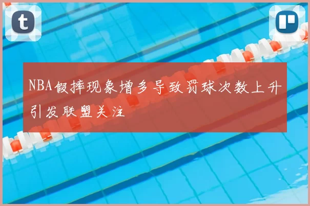 NBA假摔现象增多导致罚球次数上升引发联盟关注