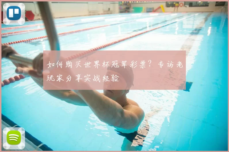 如何购买世界杯冠军彩票？专访老玩家分享实战经验