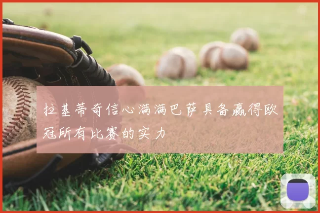 拉基蒂奇信心满满巴萨具备赢得欧冠所有比赛的实力