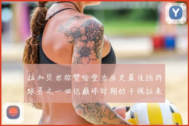 拉加贝尔称赞哈登为历史最佳挡拆球员之一回忆巅峰时期的卡佩拉表现