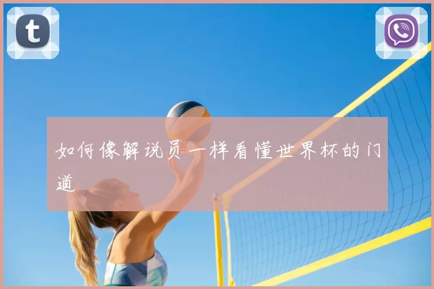 如何像解说员一样看懂世界杯的门道