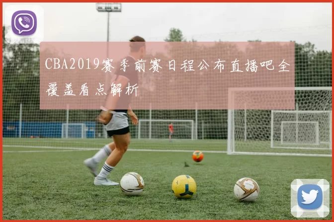 CBA2019赛季前赛日程公布直播吧全覆盖看点解析