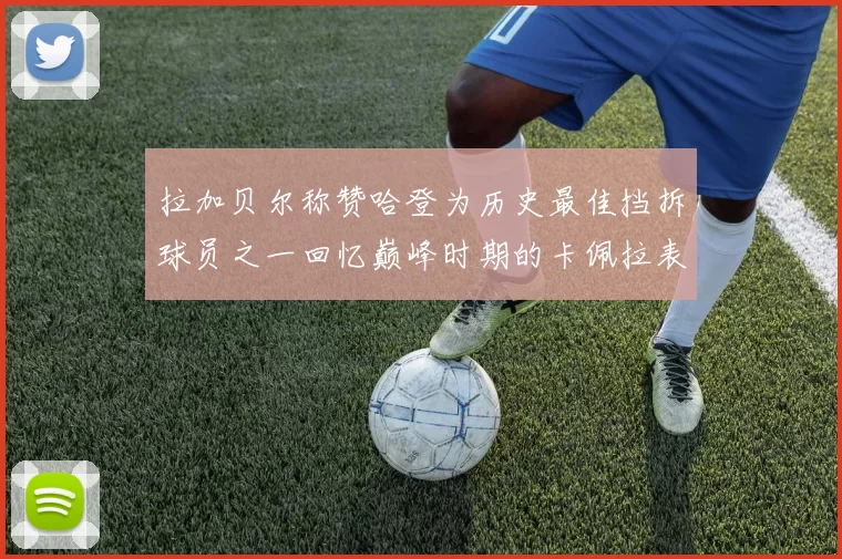 拉加贝尔称赞哈登为历史最佳挡拆球员之一回忆巅峰时期的卡佩拉表现