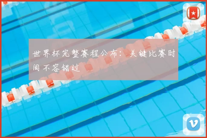 世界杯完整赛程公布：关键比赛时间不容错过
