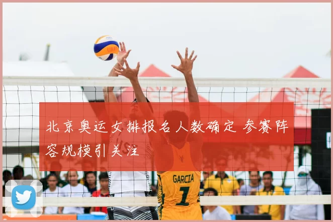 北京奥运女排报名人数确定 参赛阵容规模引关注