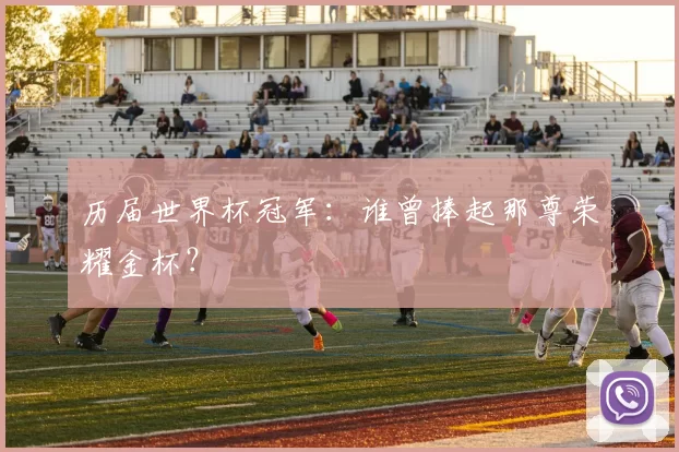 历届世界杯冠军：谁曾捧起那尊荣耀金杯？