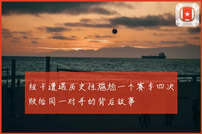 纽卡遭遇历史性尴尬一个赛季四次败给同一对手的背后故事