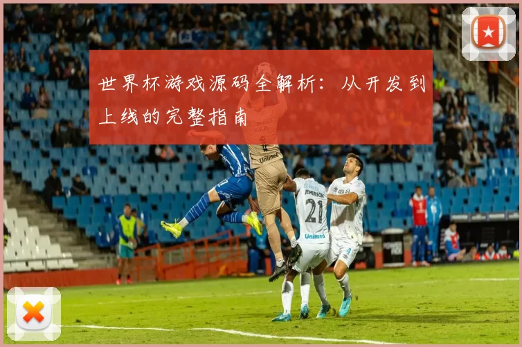 世界杯游戏源码全解析：从开发到上线的完整指南