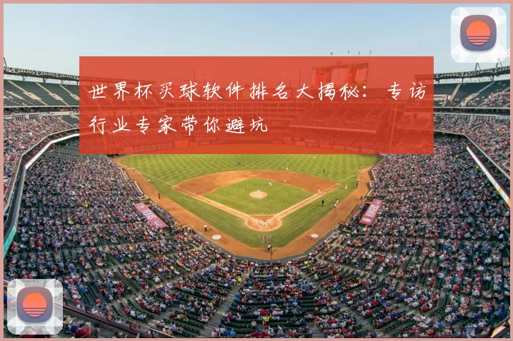 世界杯买球软件排名大揭秘：专访行业专家带你避坑