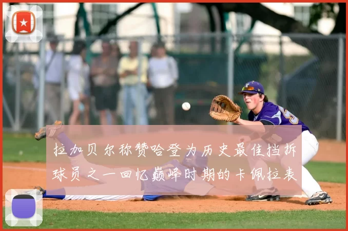 拉加贝尔称赞哈登为历史最佳挡拆球员之一回忆巅峰时期的卡佩拉表现