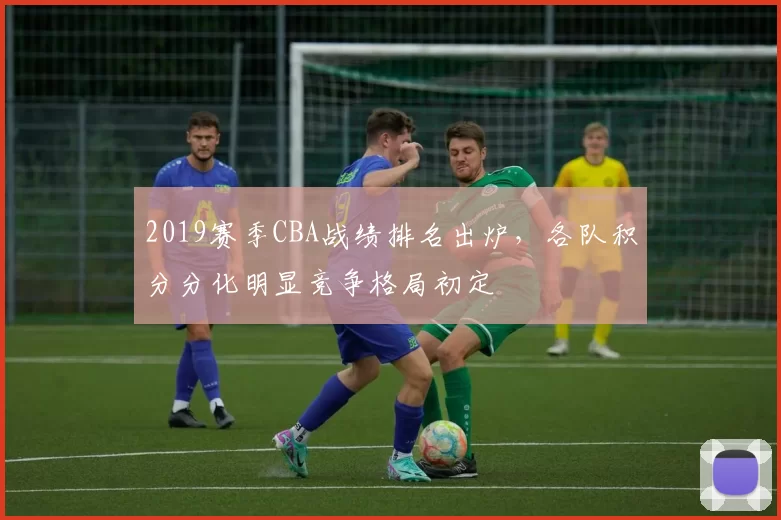 2019赛季CBA战绩排名出炉,各队积分分化明显竞争格局初定
