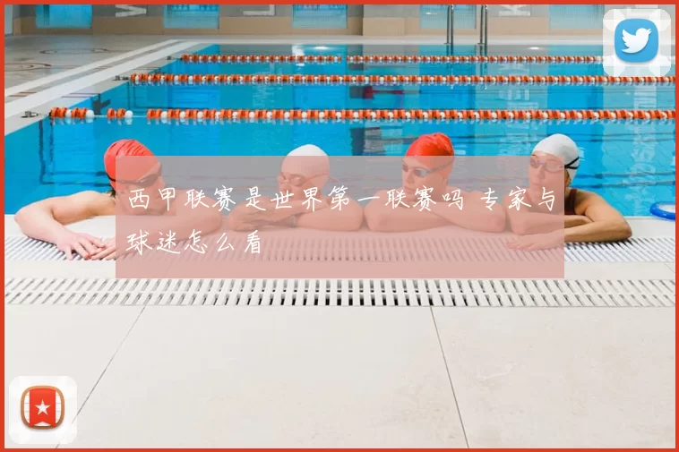 西甲联赛是世界第一联赛吗 专家与球迷怎么看
