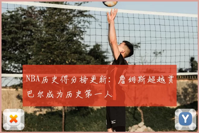 NBA历史得分榜更新：詹姆斯超越贾巴尔成为历史第一人