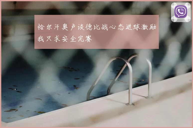恰尔汗奥卢谈德比战心态进球激励我只求安全完赛