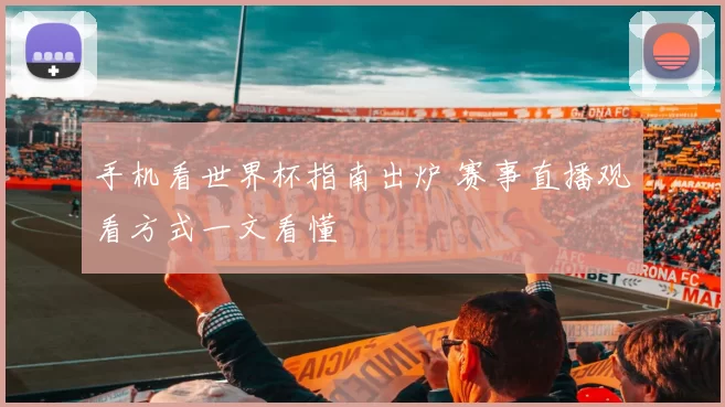 手机看世界杯指南出炉 赛事直播观看方式一文看懂