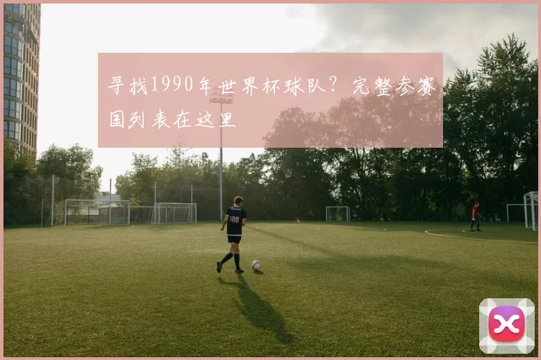 寻找1990年世界杯球队?完整参赛国列表在这里