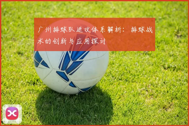 广州排球队进攻体系解析：排球战术的创新与应用探讨