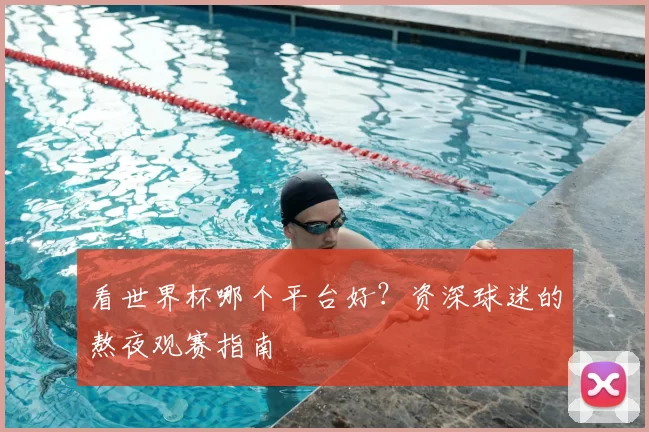 看世界杯哪个平台好？资深球迷的熬夜观赛指南