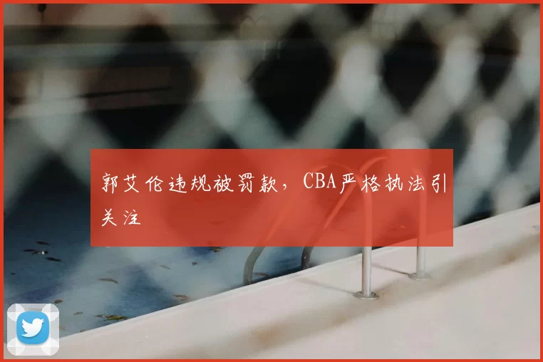郭艾伦违规被罚款，CBA严格执法引关注