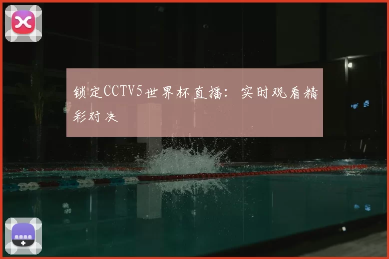锁定CCTV5世界杯直播：实时观看精彩对决