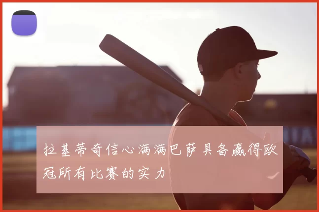 拉基蒂奇信心满满巴萨具备赢得欧冠所有比赛的实力