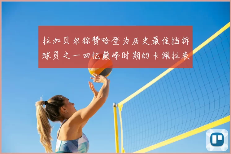 拉加贝尔称赞哈登为历史最佳挡拆球员之一回忆巅峰时期的卡佩拉表现