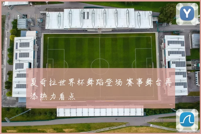 夏奇拉世界杯舞蹈登场 赛事舞台再添热力看点
