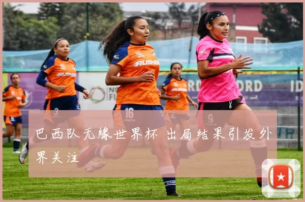 巴西队无缘世界杯 出局结果引发外界关注