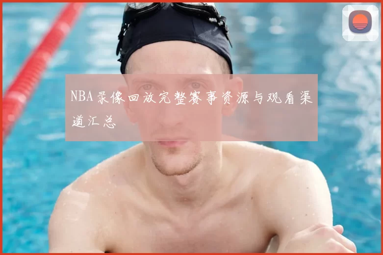NBA录像回放完整赛事资源与观看渠道汇总