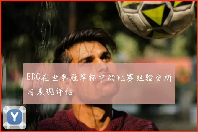 EDG在世界冠军杯中的比赛经验分析与表现评估